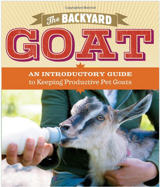 The Backyard Goat: An Introductory Guide to Keeping and Enjoying Pet Goats, from Feeding and Housing to Making Your Own Cheese